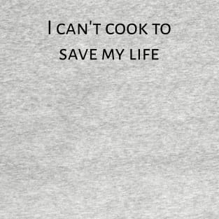 I can't cook to save my life. T-Shirt